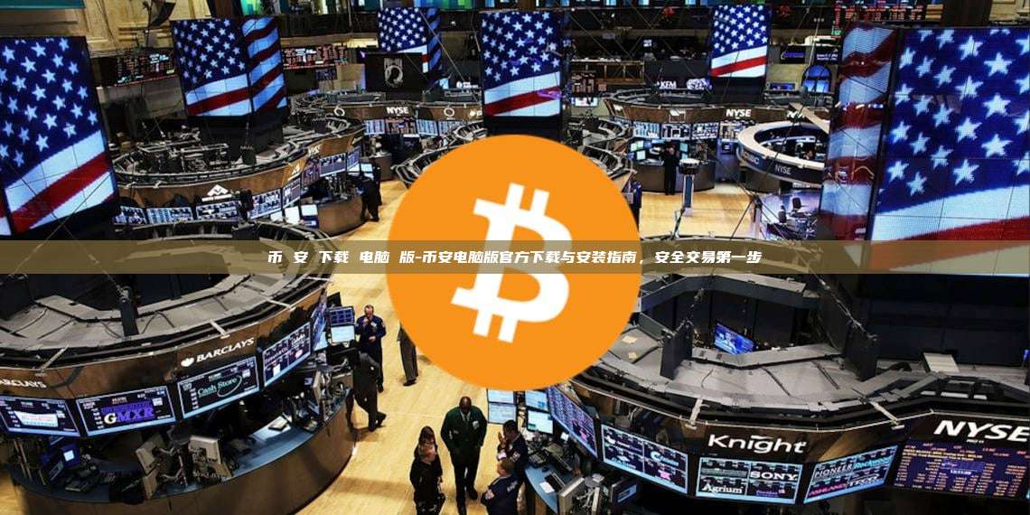 币 安 下载 电脑 版-币安电脑版官方下载与安装指南，安全交易第一步